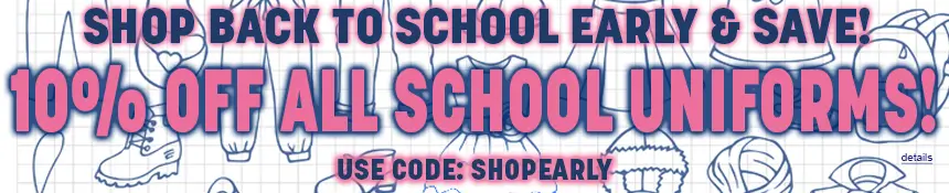 SHOP BACK TO SCHOOL EARLY & SAVE! 10% OFF ALL SCHOOL UNIFORMS! Use code SHOPEARLY. Expires 7/13/26, 11:59 PM PST.