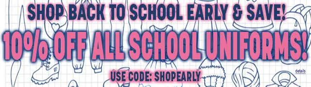 SHOP BACK TO SCHOOL EARLY & SAVE! 10% OFF ALL SCHOOL UNIFORMS! Use code SHOPEARLY. Expires 7/13/26, 11:59 PM PST.