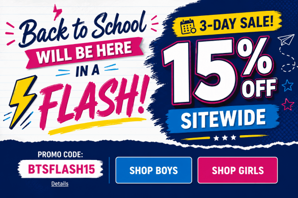 BACK TO SCHOOL WILL BE HERE IN A FLASH! 3-DAY 15% OFF SITEWIDE SALE Use code: BTSFLASH15. Expires 7/16/26, 11:59 PM PST.