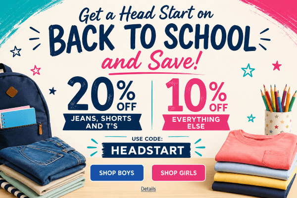 Get a Head Start on BACK TO SCHOOL & Save! 20% OFF JEANS, SHORTS & T's, 10% OFF EVERYTHING ELSE! Use code: HEADSTART. Expires 7/23/26, 11:59 PM PST.