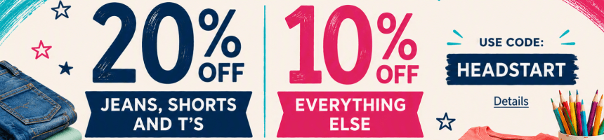 Get a Head Start on BACK TO SCHOOL & Save! 20% OFF JEANS, SHORTS & T's, 10% OFF EVERYTHING ELSE! Use code: HEADSTART. Expires 7/23/26, 11:59 PM PST.
