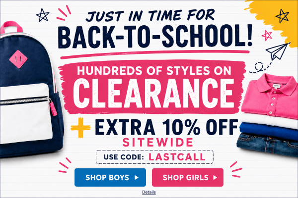 JUST IN TIME FOR BACK-TO-SCHOOL! HUNDREDS OF STYLES ON CLEARANCE + EXTRA 10% OFF SITEWIDE! Use code: LASTCALL. Expires 7/31/26, 11:59 PM PST.