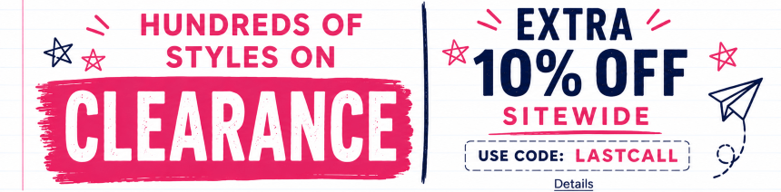JUST IN TIME FOR BACK-TO-SCHOOL! HUNDREDS OF STYLES ON CLEARANCE + EXTRA 10% OFF SITEWIDE! Use code: LASTCALL. Expires 7/31/26, 11:59 PM PST.