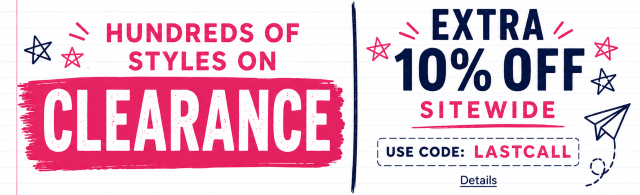 JUST IN TIME FOR BACK-TO-SCHOOL! HUNDREDS OF STYLES ON CLEARANCE + EXTRA 10% OFF SITEWIDE! Use code: LASTCALL. Expires 7/31/26, 11:59 PM PST.