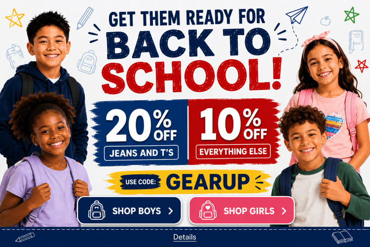 GET THEM READY FOR BACK TO SCHOOL: 20% OFF JEANS & T's, 10% OFF EVERYTHING ELSE! Use code: GEARUP. Expires 8/17/26, 11:59 PM PST.