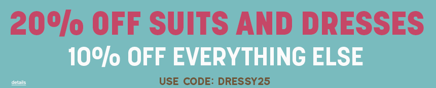 20% OFF SUITS AND DRESSES, 10% OFF EVERYTHING ELSE! Use code: DRESSY25. Expires 3/24/25, 11:59 PM PST.