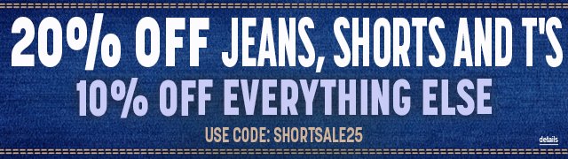 20% OFF JEANS, SHORTS AND T's, AND 10% OFF EVERYTHING ELSE! Use code: SHORTSALE25. Expires 6/17/25, 11:59 PM PST.
