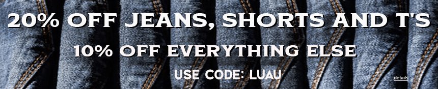 20% OFF JEANS, SHORTS AND T's, AND 10% OFF EVERYTHING ELSE! Use code: LUAU. Expires 7/24/25, 11:59 PM PST.