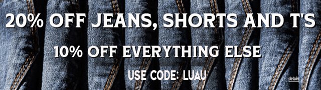 20% OFF JEANS, SHORTS AND T's, AND 10% OFF EVERYTHING ELSE! Use code: LUAU. Expires 7/24/25, 11:59 PM PST.